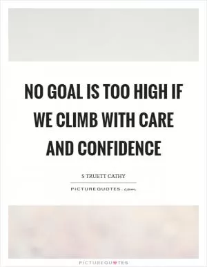 No goal is too high if we climb with care and confidence Picture Quote #1