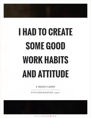 I had to create some good work habits and attitude Picture Quote #1