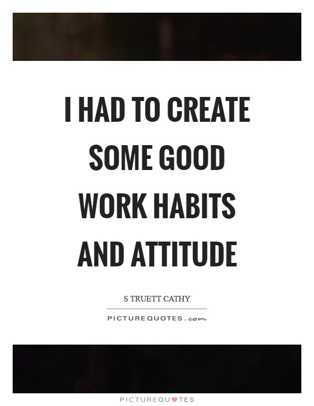 I had to create some good work habits and attitude Picture Quote #1