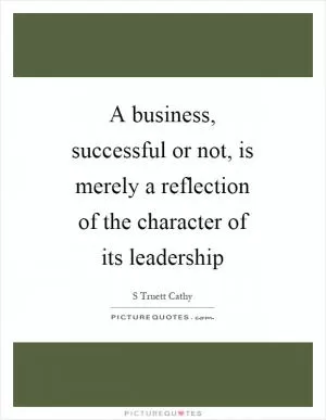 A business, successful or not, is merely a reflection of the character of its leadership Picture Quote #1
