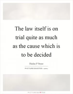 The law itself is on trial quite as much as the cause which is to be decided Picture Quote #1