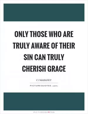 Only those who are truly aware of their sin can truly cherish grace Picture Quote #1