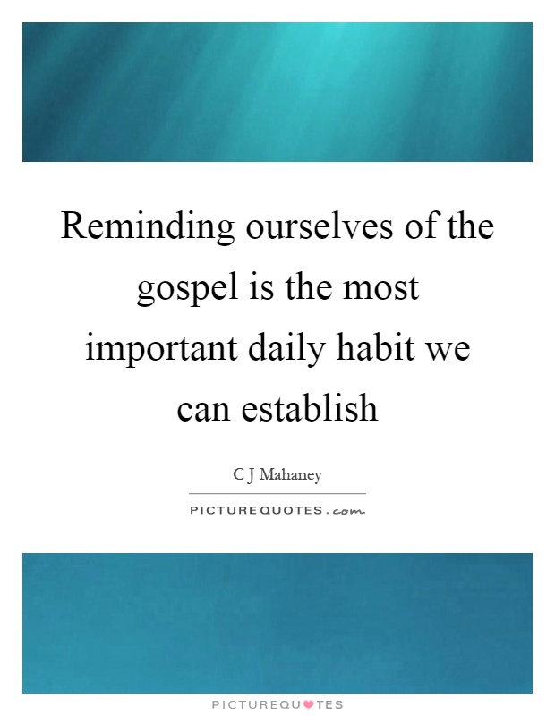 Reminding ourselves of the gospel is the most important daily habit we can establish Picture Quote #1