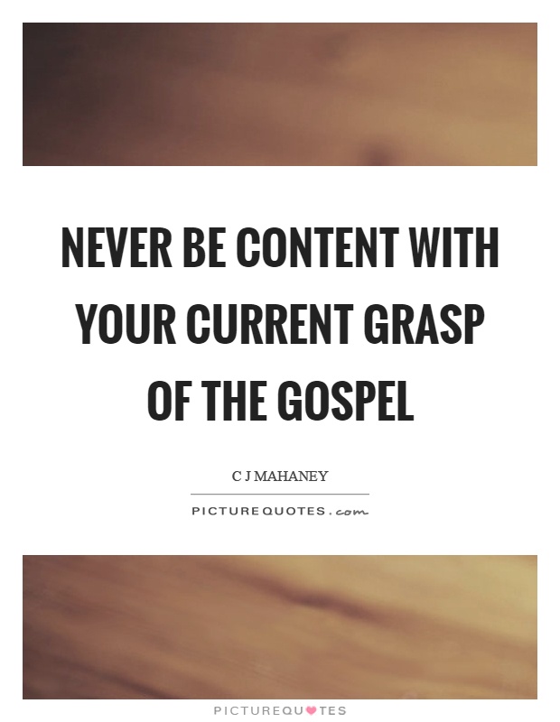 Never be content with your current grasp of the gospel Picture Quote #1