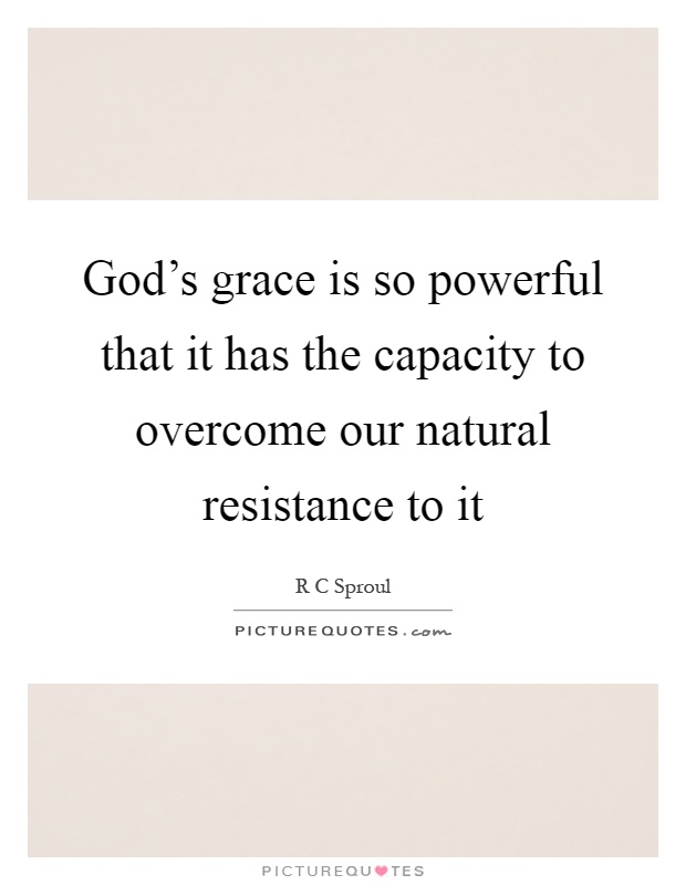 God's grace is so powerful that it has the capacity to overcome our natural resistance to it Picture Quote #1