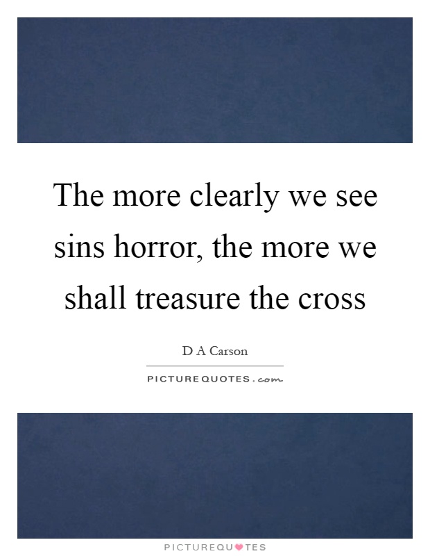 The more clearly we see sins horror, the more we shall treasure the cross Picture Quote #1