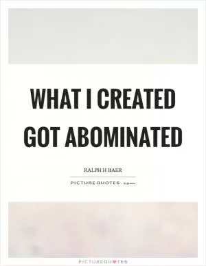 What I created got abominated Picture Quote #1