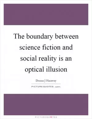 The boundary between science fiction and social reality is an optical illusion Picture Quote #1