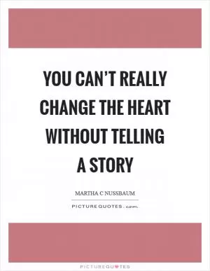 You can’t really change the heart without telling a story Picture Quote #1