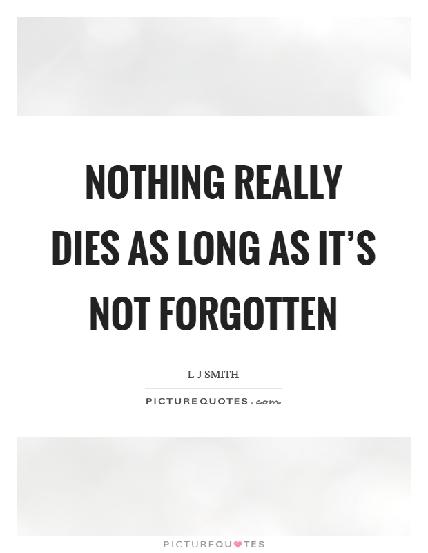 Nothing really dies as long as it's not forgotten Picture Quote #1