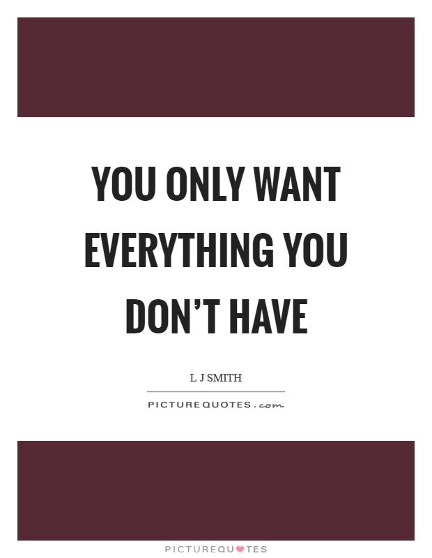 You only want everything you don't have Picture Quote #1