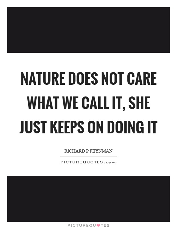 Nature does not care what we call it, she just keeps on doing it Picture Quote #1