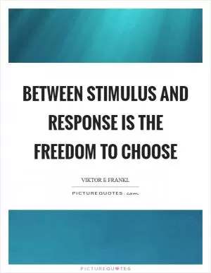 Between stimulus and response is the freedom to choose Picture Quote #1