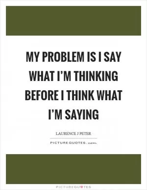 My problem is I say what I’m thinking before I think what I’m saying Picture Quote #1