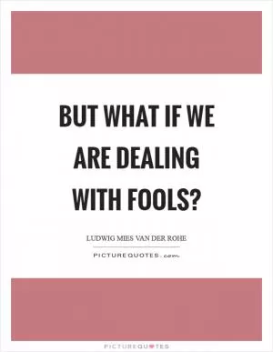 But what if we are dealing with fools? Picture Quote #1