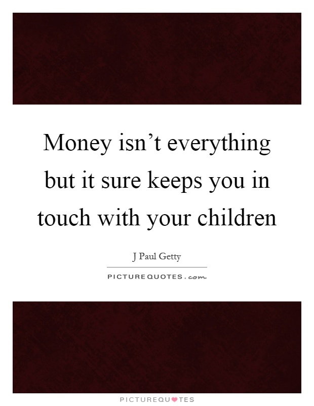 Money isn't everything but it sure keeps you in touch with your children Picture Quote #1