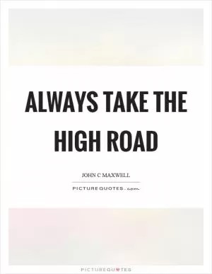 Always take the high road Picture Quote #1