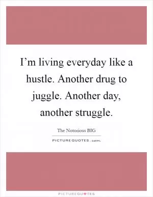 I’m living everyday like a hustle. Another drug to juggle. Another day, another struggle Picture Quote #1