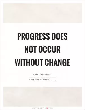 Progress does not occur without change Picture Quote #1
