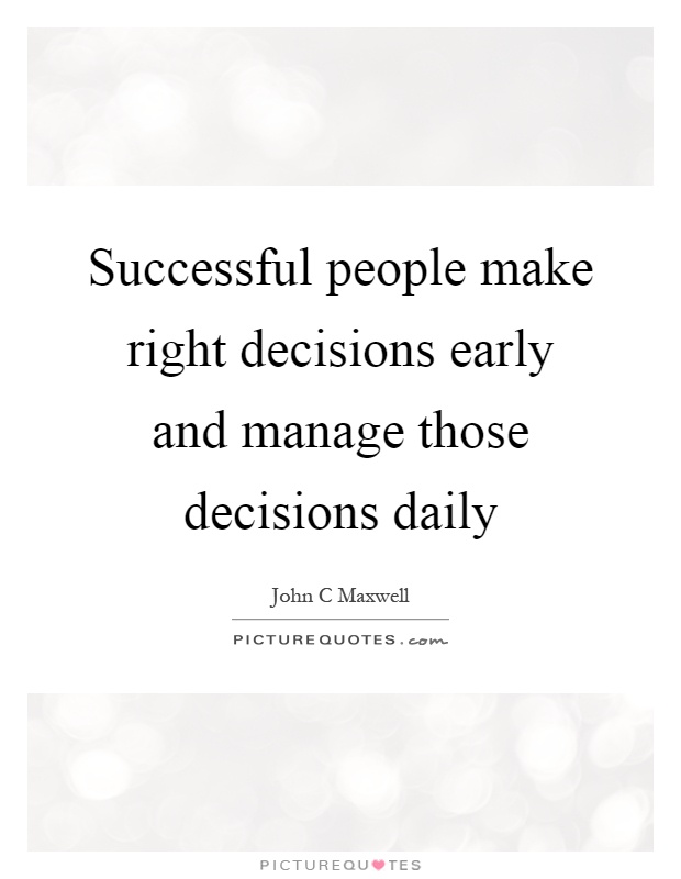 Successful people make right decisions early and manage those decisions daily Picture Quote #1