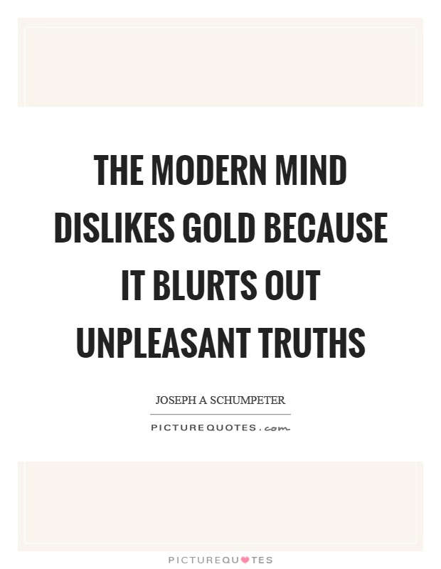 The modern mind dislikes gold because it blurts out unpleasant truths Picture Quote #1