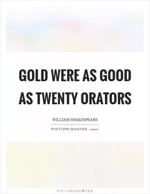 Gold were as good as twenty orators Picture Quote #1
