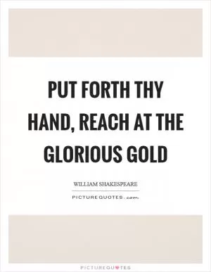 Put forth thy hand, reach at the glorious gold Picture Quote #1