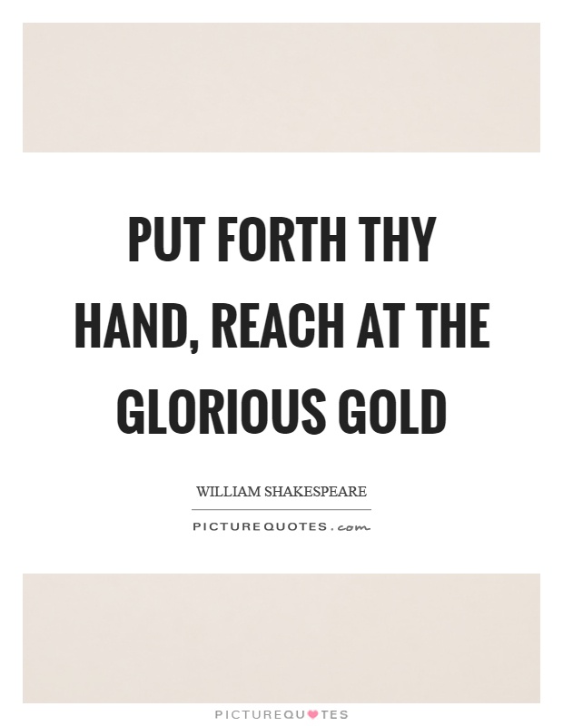 Put forth thy hand, reach at the glorious gold Picture Quote #1