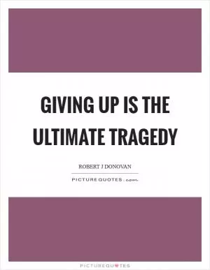 Giving up is the ultimate tragedy Picture Quote #1