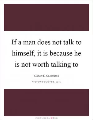 If a man does not talk to himself, it is because he is not worth talking to Picture Quote #1
