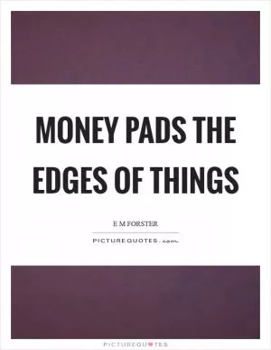 Money pads the edges of things Picture Quote #1