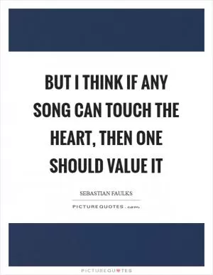 But I think if any song can touch the heart, then one should value it Picture Quote #1