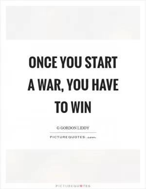 Once you start a war, you have to win Picture Quote #1