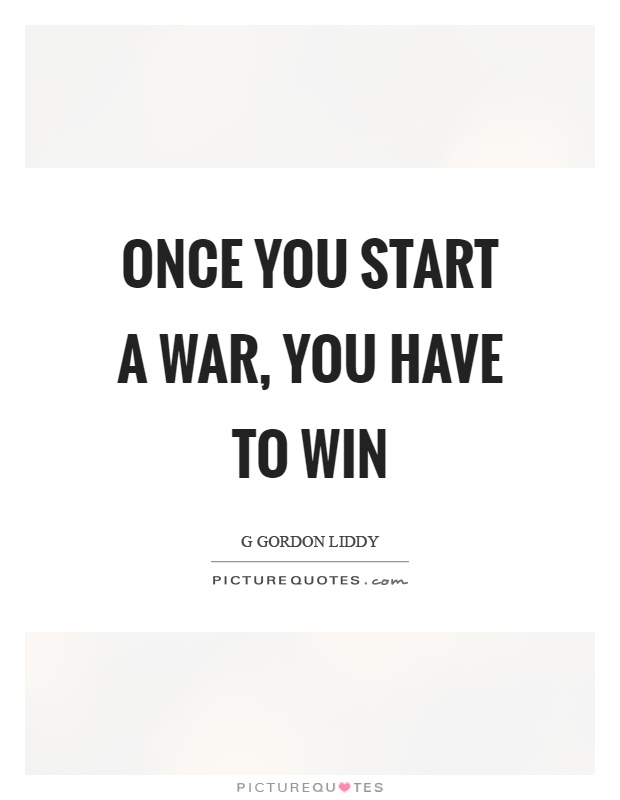 Once you start a war, you have to win Picture Quote #1