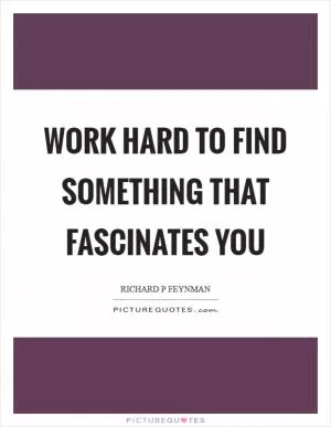 Work hard to find something that fascinates you Picture Quote #1