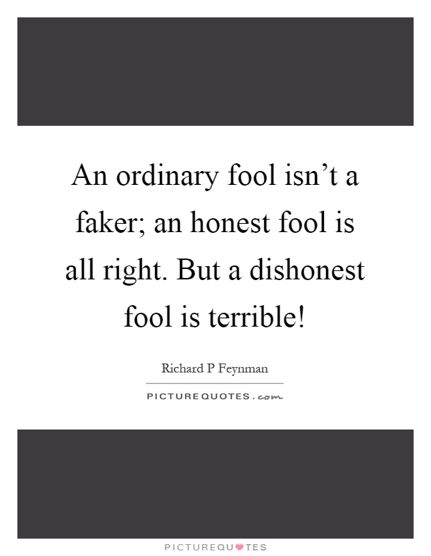 An ordinary fool isn't a faker; an honest fool is all right. But a dishonest fool is terrible! Picture Quote #1