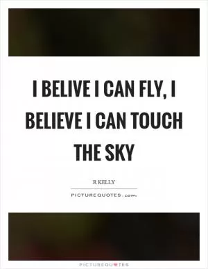 I belive I can fly, I believe I can touch the sky Picture Quote #1