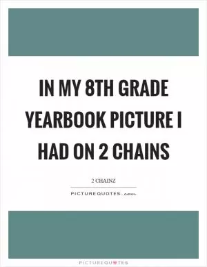 In my 8th grade yearbook picture I had on 2 chains Picture Quote #1