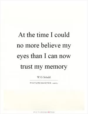 At the time I could no more believe my eyes than I can now trust my memory Picture Quote #1