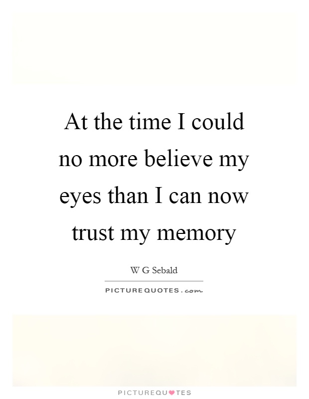 At the time I could no more believe my eyes than I can now trust my memory Picture Quote #1