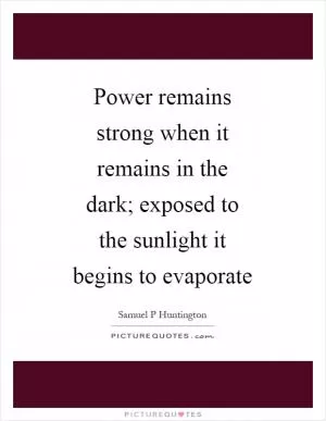 Power remains strong when it remains in the dark; exposed to the sunlight it begins to evaporate Picture Quote #1