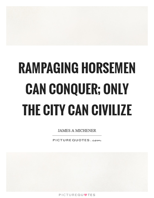 Rampaging horsemen can conquer; only the city can civilize Picture Quote #1