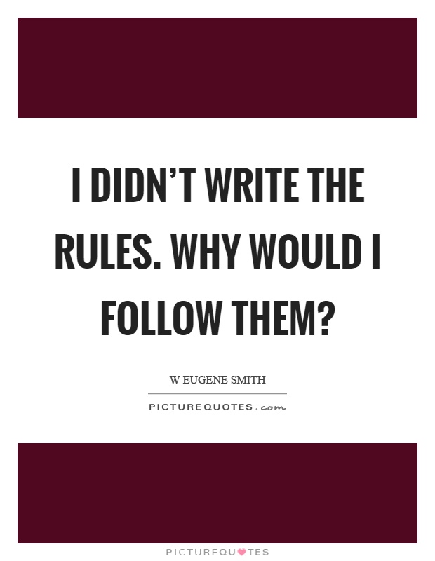 I didn't write the rules. Why would I follow them? Picture Quote #1