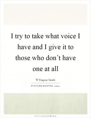 I try to take what voice I have and I give it to those who don’t have one at all Picture Quote #1