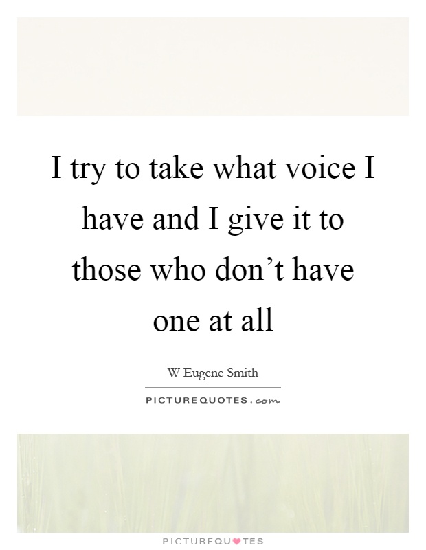 I try to take what voice I have and I give it to those who don't have one at all Picture Quote #1