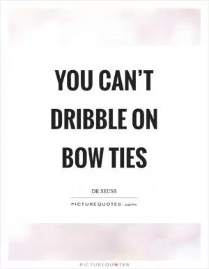You can’t dribble on bow ties Picture Quote #1