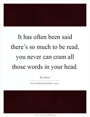It has often been said there’s so much to be read, you never can cram all those words in your head Picture Quote #1