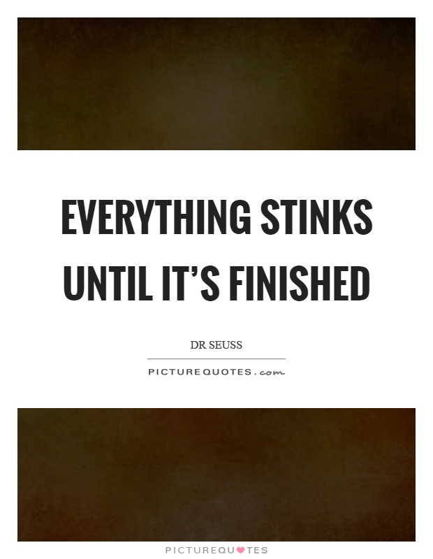 Everything stinks until it's finished Picture Quote #1