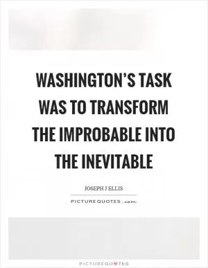 Washington’s task was to transform the improbable into the inevitable Picture Quote #1
