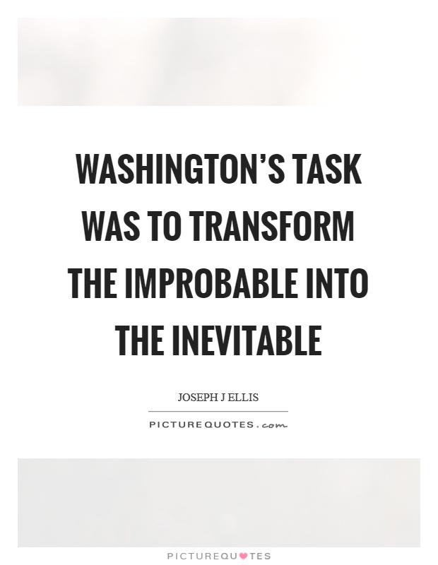 Washington's task was to transform the improbable into the inevitable Picture Quote #1
